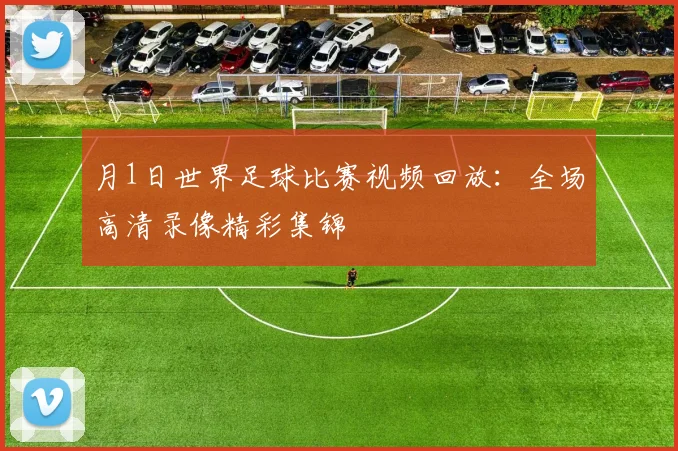月1日世界足球比赛视频回放：全场高清录像精彩集锦