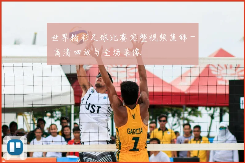 世界精彩足球比赛完整视频集锦 - 高清回放与全场录像