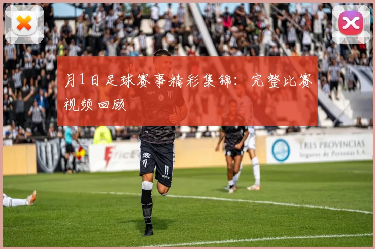 月1日足球赛事精彩集锦:完整比赛视频回顾