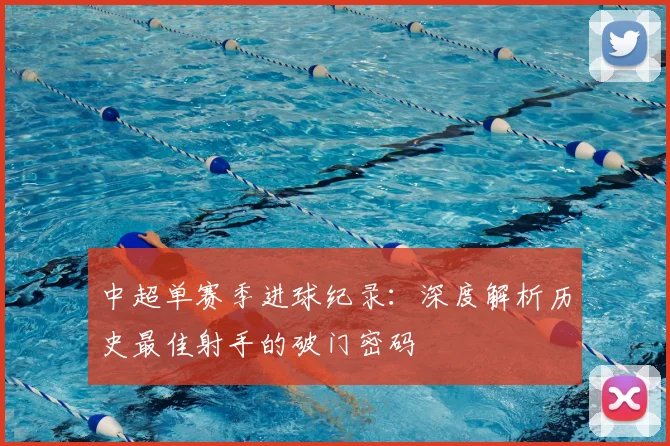 中超单赛季进球纪录:深度解析历史最佳射手的破门密码